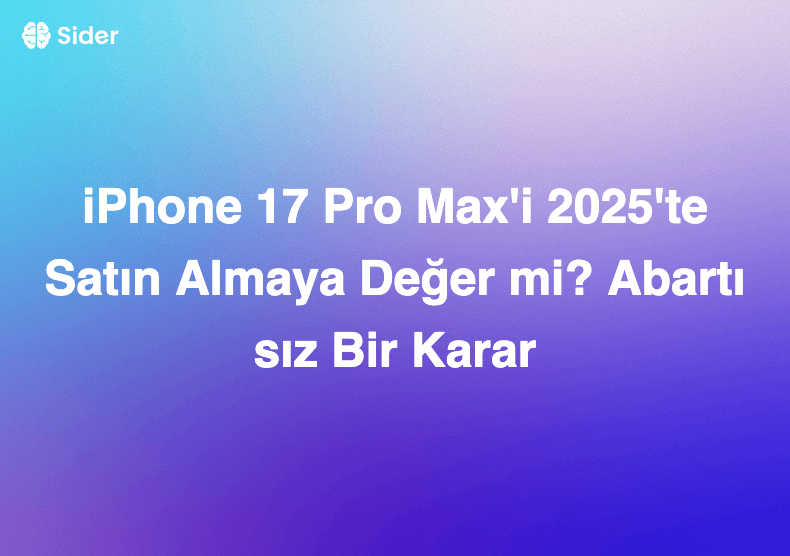 iPhone 17 Pro Max'i 2025'te Satın Almaya Değer mi? Abartısız Bir Karar